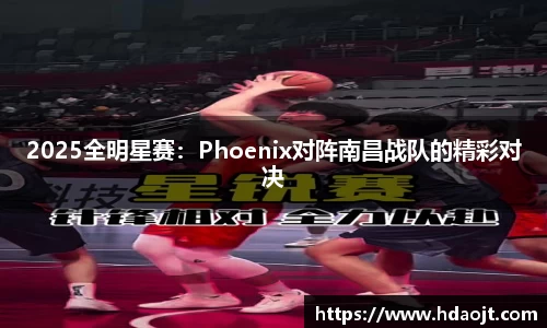 2025全明星赛:Phoenix对阵南昌战队的精彩对决