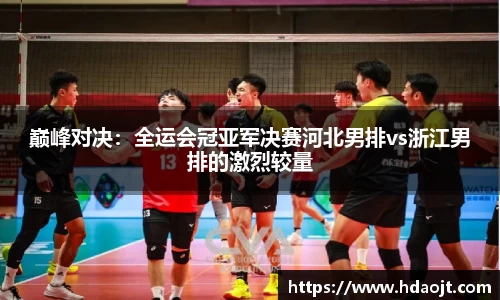 巅峰对决：全运会冠亚军决赛河北男排vs浙江男排的激烈较量
