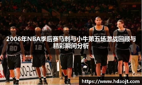 2006年NBA季后赛马刺与小牛第五场激战回顾与精彩瞬间分析